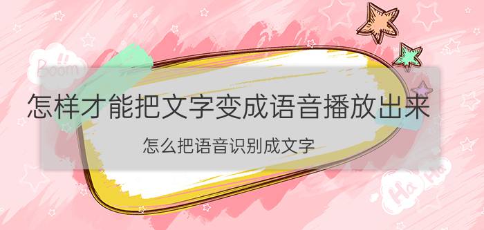 怎样才能把文字变成语音播放出来 怎么把语音识别成文字？